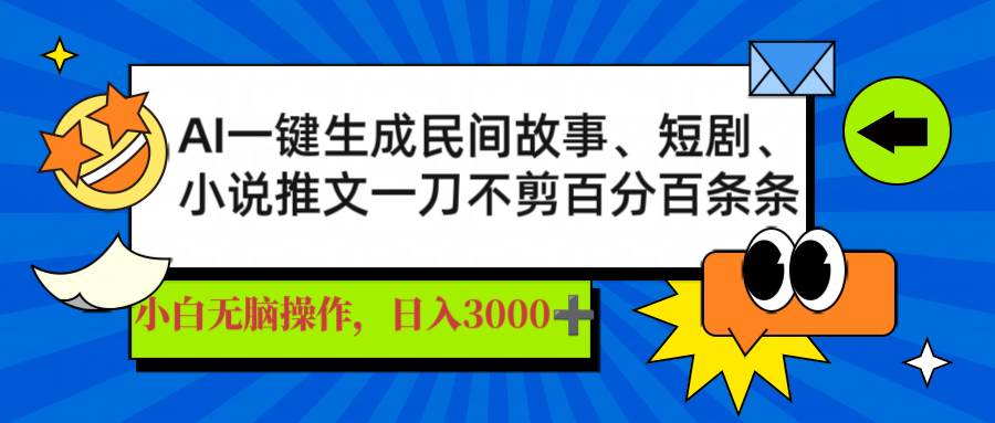 （14565期）AI一键生成民间故事、推文、短剧，日入3000+，一刀百分百条条爆款-致富学堂