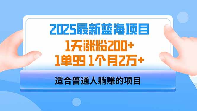 （14573期）2025蓝海项目 1天涨粉200+ 1单99 1个月2万+-致富学堂
