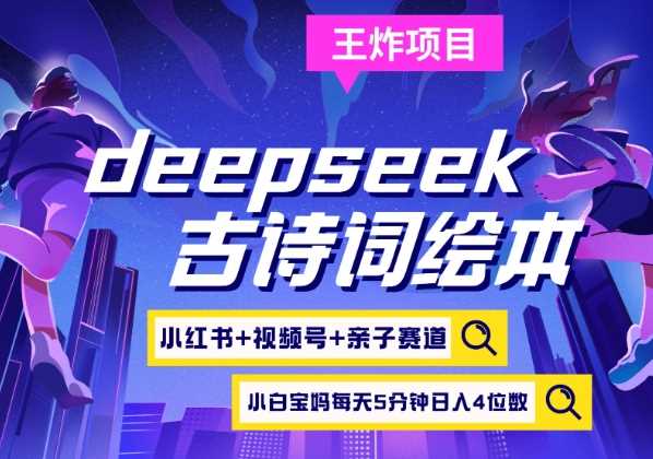 deepseek+小红书视频号+古诗词绘本，亲子赛道，高端宝妈粉，起号快每天五分钟，日入四位数-致富学堂