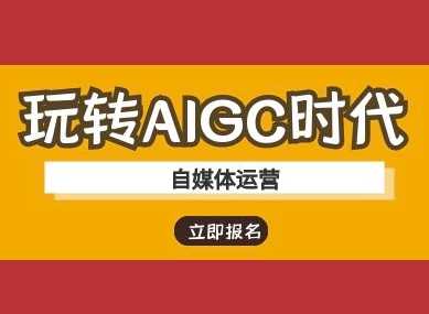 玩转AIGC时代-自媒体运营ai教程-致富学堂