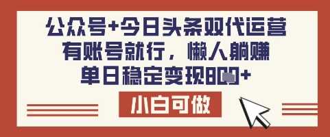 公众号+今日头条双代运营，有账号就行，单日稳定变现8张【揭秘】-致富学堂