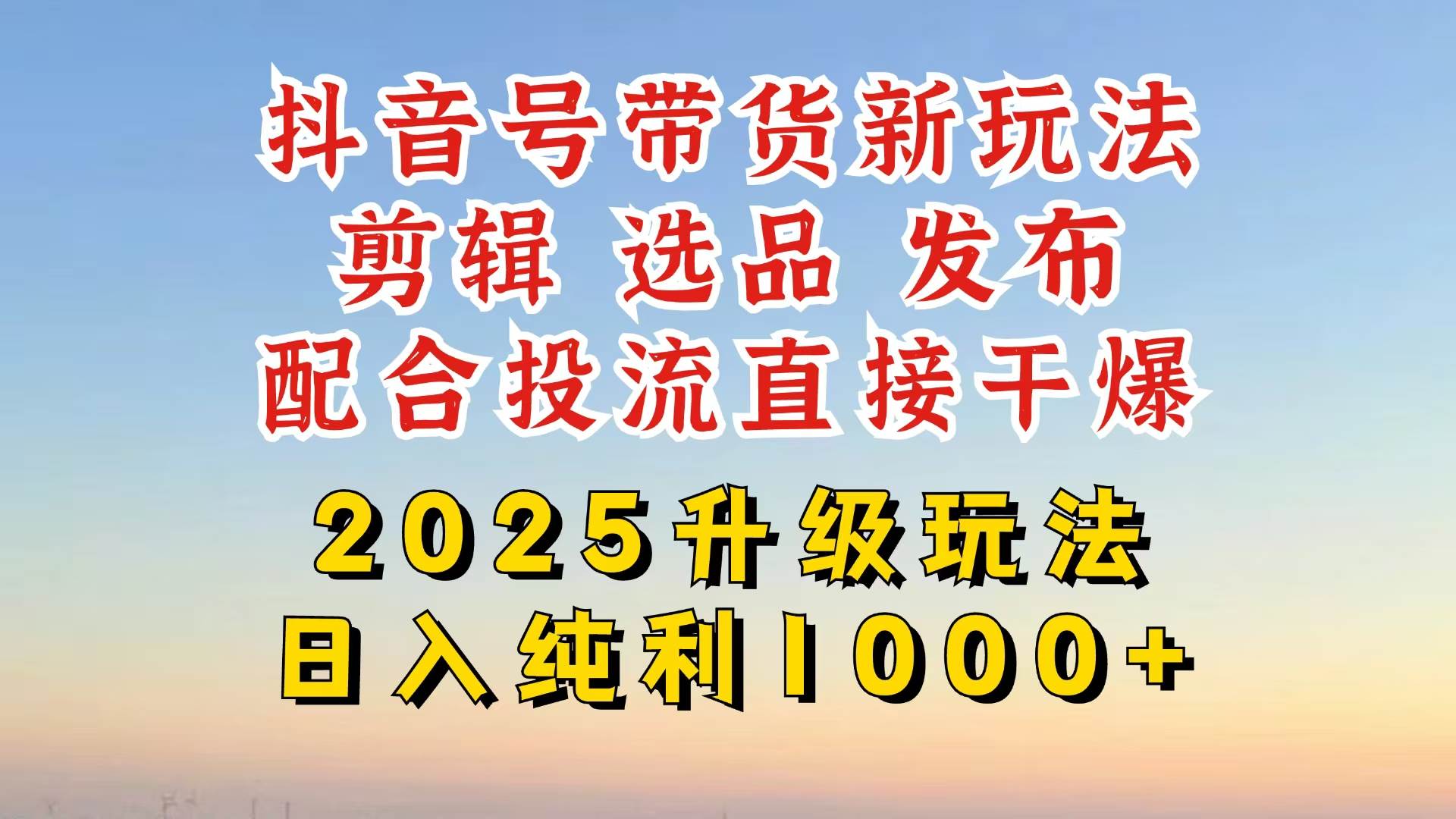 （14580期）抖音带货2025升级新玩法，超详细实操来袭，从起号到剪辑，再到选品，配…-致富学堂
