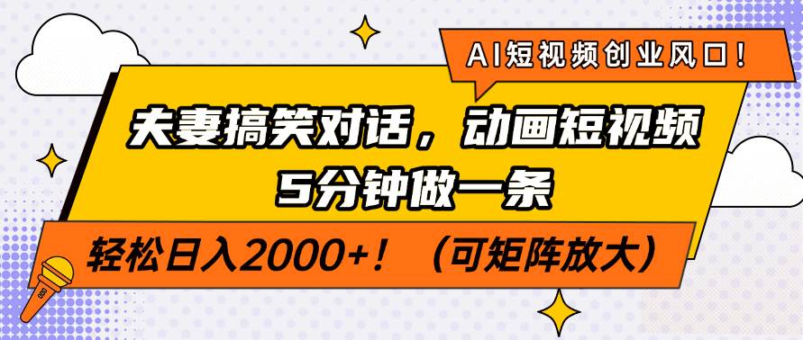（14583期）AI短视频创业风口！夫妻搞笑对话，动画短视频5分钟做一条，轻松日入200…-致富学堂