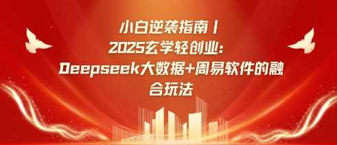 小白逆袭指南，2025玄学轻创业：Deepseek大数据+周易算法的融合玩法-致富学堂