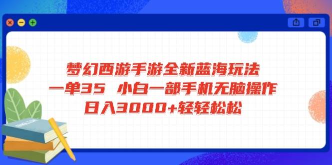 （14594期）梦幻西游手游全新蓝海玩法 一单35 小白一部手机无脑操作 日入3000+轻轻…-致富学堂