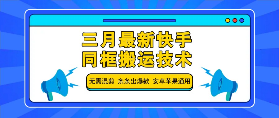 三月最新快手同框搬运技术，无需混剪 条条出爆款 安卓苹果通用-致富学堂