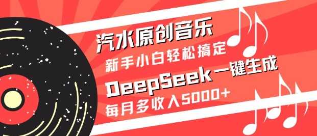 汽水原创音乐DeepSeek一键生成，新手小白轻松搞定，每月多收入5k+-致富学堂