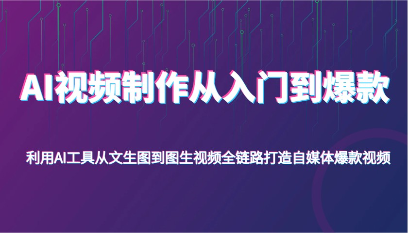AI视频制作从入门到爆款，利用AI工具从文生图到图生视频，全链路打造自媒体爆款视频-致富学堂