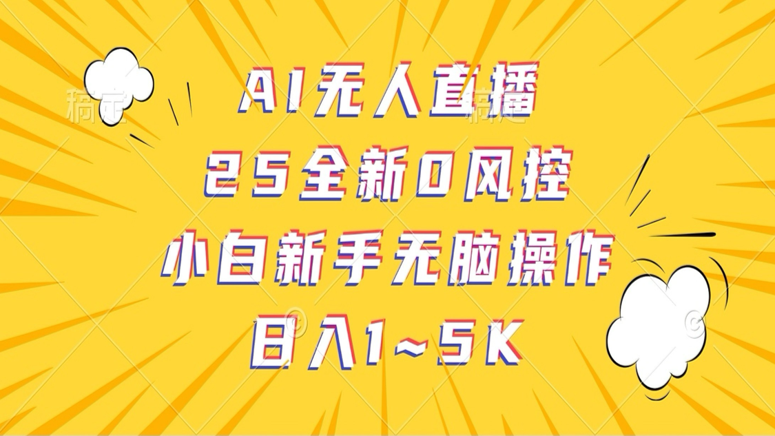 AI无人直播，25全新0风控，小白新手无脑操作日入1-5K-致富学堂