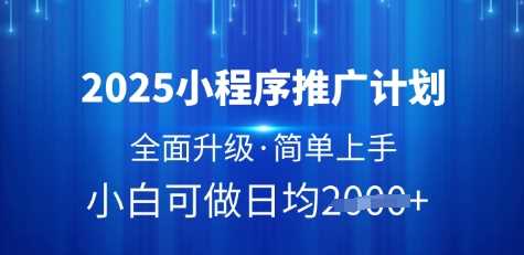 2025小程序推广计划，全面升级，简单上手，日均多张【揭秘】-致富学堂