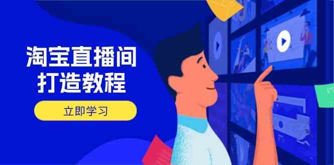 淘宝直播间打造教程：掌握开播添加商品与选品核心逻辑，打造高转化直播间-致富学堂