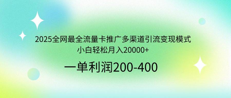 （14126期）2025全网最全流量卡推广多渠道引流变现模式，小白轻松月入20000+-致富学堂