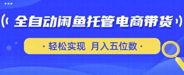 全自动闲鱼托管式电商带货，只需一部安卓手机和一个闲鱼号，轻松实现月入五位数【揭秘】-致富学堂