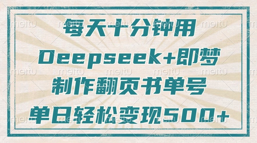 每天十分钟，用Deepseek+即梦，制作翻页书单号，疯狂涨粉，单日轻松变现500+-致富学堂