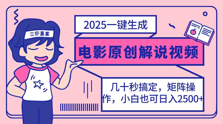 （14154期）2025最新一键生成原创电影解说视频，小白也可无脑矩阵操作，一天几分钟…-致富学堂