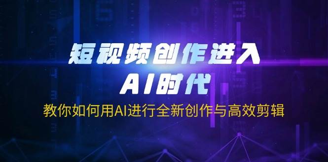 短视频创作进入AI时代，教你如何用AI进行全新创作与高效剪辑-致富学堂