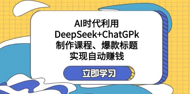 某公众号付费文章：AI时代利用DeepSeek+ChatGPk制作课程、爆款标题，实现自动赚钱-致富学堂