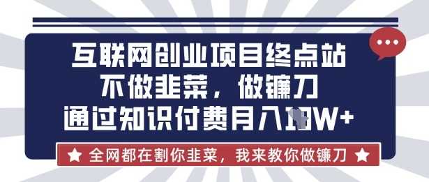 互联网创业尽头-不做韭菜，做镰刀，通过知识付费月入10个【揭秘】-致富学堂