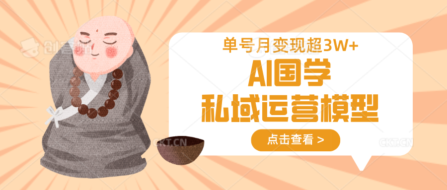 AI国学私域运营模型，无成本、变现快、周期短、持续性强，单号月变现3w+-致富学堂