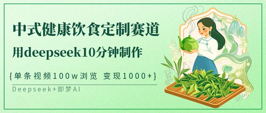 中式健康饮食定制赛道，用deepseek10分钟制作单条视频100w浏览变现1000+-致富学堂