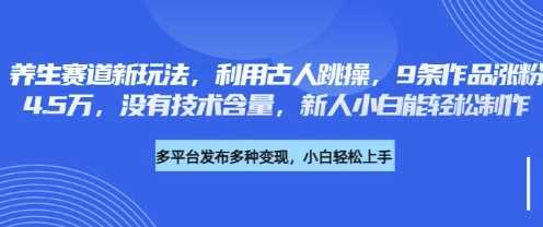 养生赛道新玩法，利用古人跳操，9条作品涨粉4.5W，没有技术含量，新人小白能轻松制作-致富学堂
