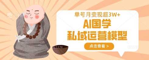 AI国学私域运营模型，单号月变现过W-致富学堂