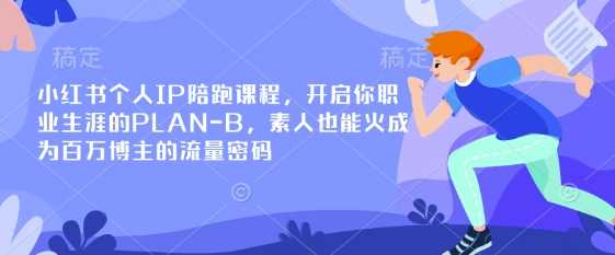 小红书个人IP陪跑课程，开启你职业生涯的PLAN-B，素人也能火成为百万博主的流量密码-致富学堂