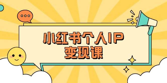 小红书个人变现课：精准人设定位+爆款选题拆解，教你打造百万流量账号秘籍-致富学堂