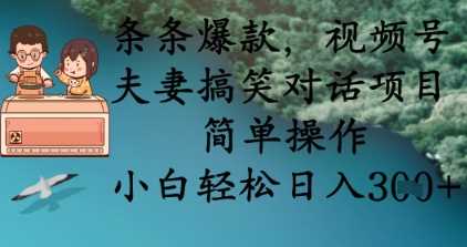 条条爆款，视频号夫妻搞笑对话项目，简单操作，小白轻松日入3张+-致富学堂