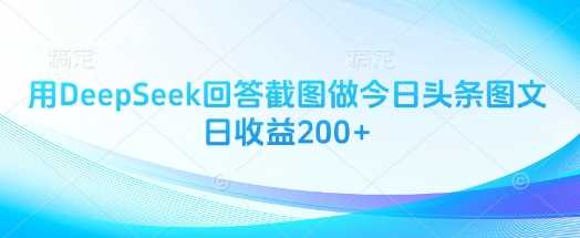 用DeepSeek回答截图做今日头条图文日收益200+-致富学堂
