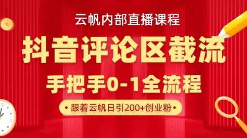 云帆内部直播课·抖音评论区截流流术，精准私信粉丝，单号日引流300+精准创业粉-致富学堂