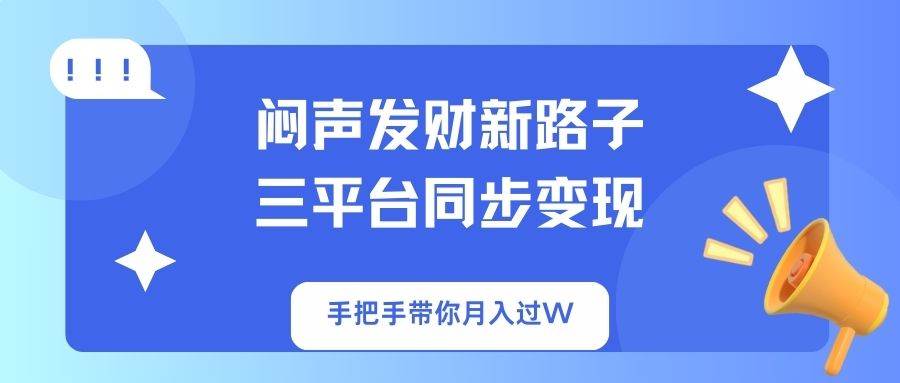 （14182期）闷声发财新路子！三平台同步变现，手把手带你月入过W-致富学堂