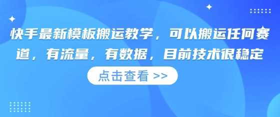 快手最新模板搬运教学，可以搬运任何赛道，有流量，有数据，目前技术很稳定-致富学堂
