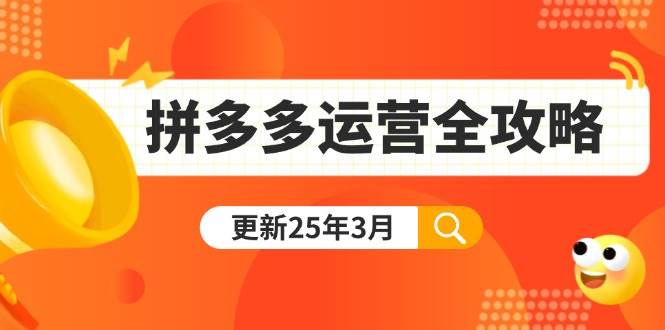 （14184期）拼多多运营全攻略：从0到日销千单,爆款内功+付费推广+黑科技(更新25年3月)-致富学堂