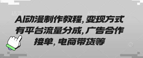 AI动漫制作教程，变现方式有平台流量分成，广告合作接单，电商带货等-致富学堂