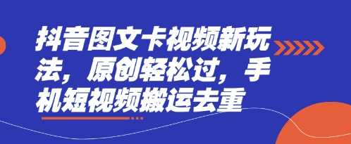 抖音图文卡视频新玩法，原创轻松过，手机短视频搬运去重-致富学堂