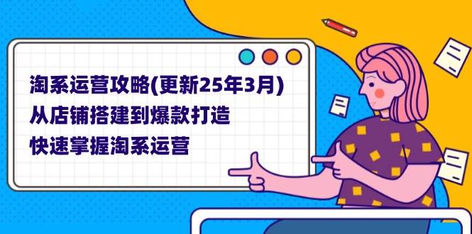 （14190期）淘系运营攻略(更新25年3月) 从店铺搭建到爆款打造，快速掌握淘系运营-致富学堂