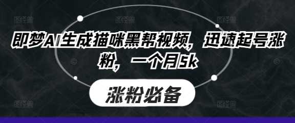 即梦AI生成猫咪黑帮视频，迅速起号涨粉，一个月5k-致富学堂