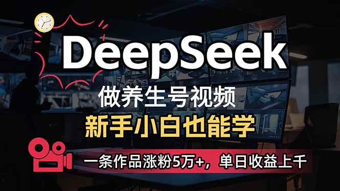 （14199期）小白用DeepSeek做养生号，一条作品涨粉5万+，单日收益上千-致富学堂