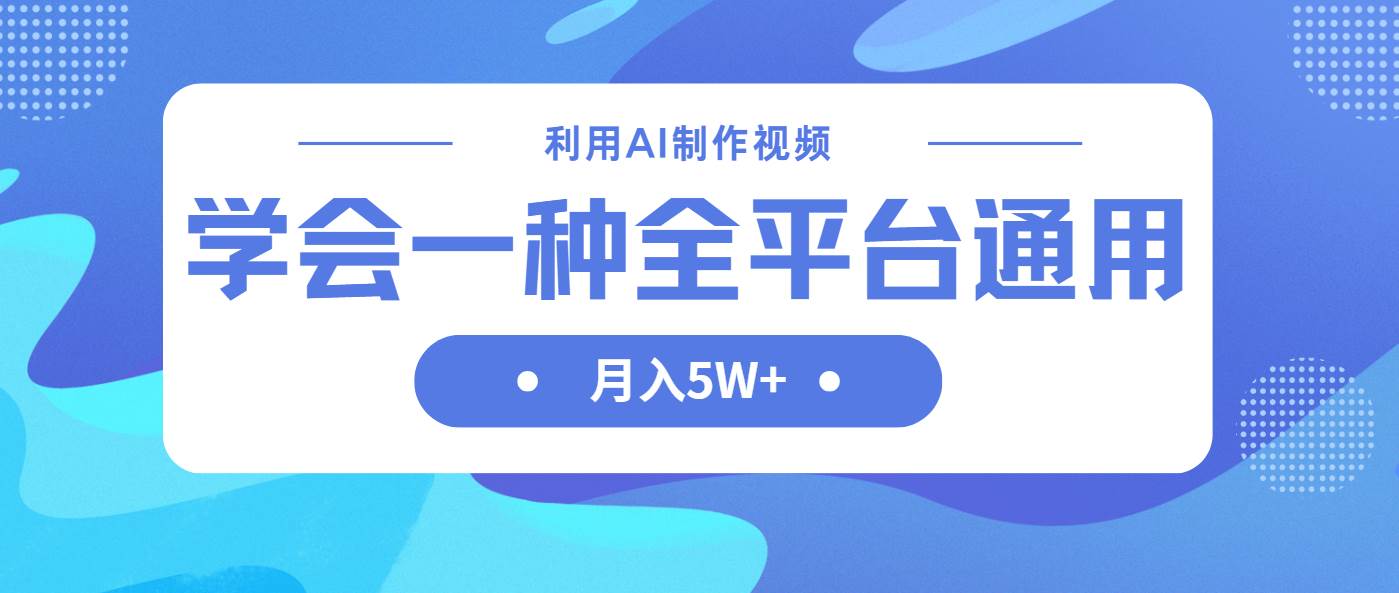 （14210期）利用AI制作中视频，学会一种方法全平台通用月入5W＋-致富学堂