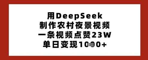 用DeepSeek制作农村夜景视频，一条视频点赞23W，单日变现多张-致富学堂