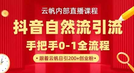 【云帆内部直播课】抖音最新自然模版引流玩法，单号单日引300+精准创业粉-致富学堂