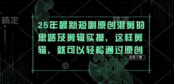25年最新短剧原创混剪的思路及剪辑实操，这样剪辑，就可以轻松通过原创-致富学堂
