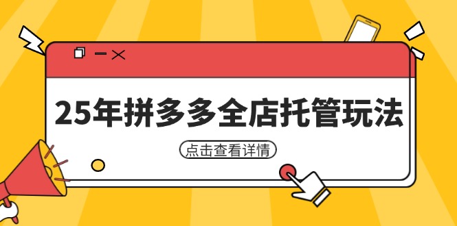 （14222期）25年拼多多全店托管玩法，矩阵动销裂变玩法如何低风险盈利 新手运营秘籍-致富学堂