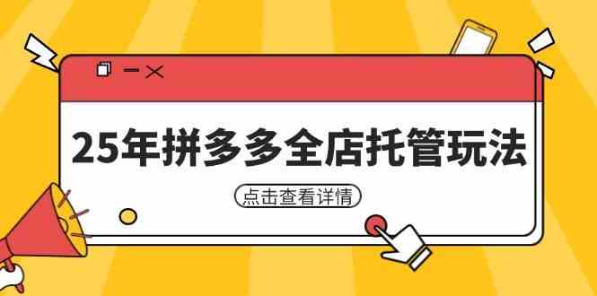 25年拼多多全店托管玩法，矩阵动销裂变玩法如何低风险盈利 新手运营秘籍-致富学堂