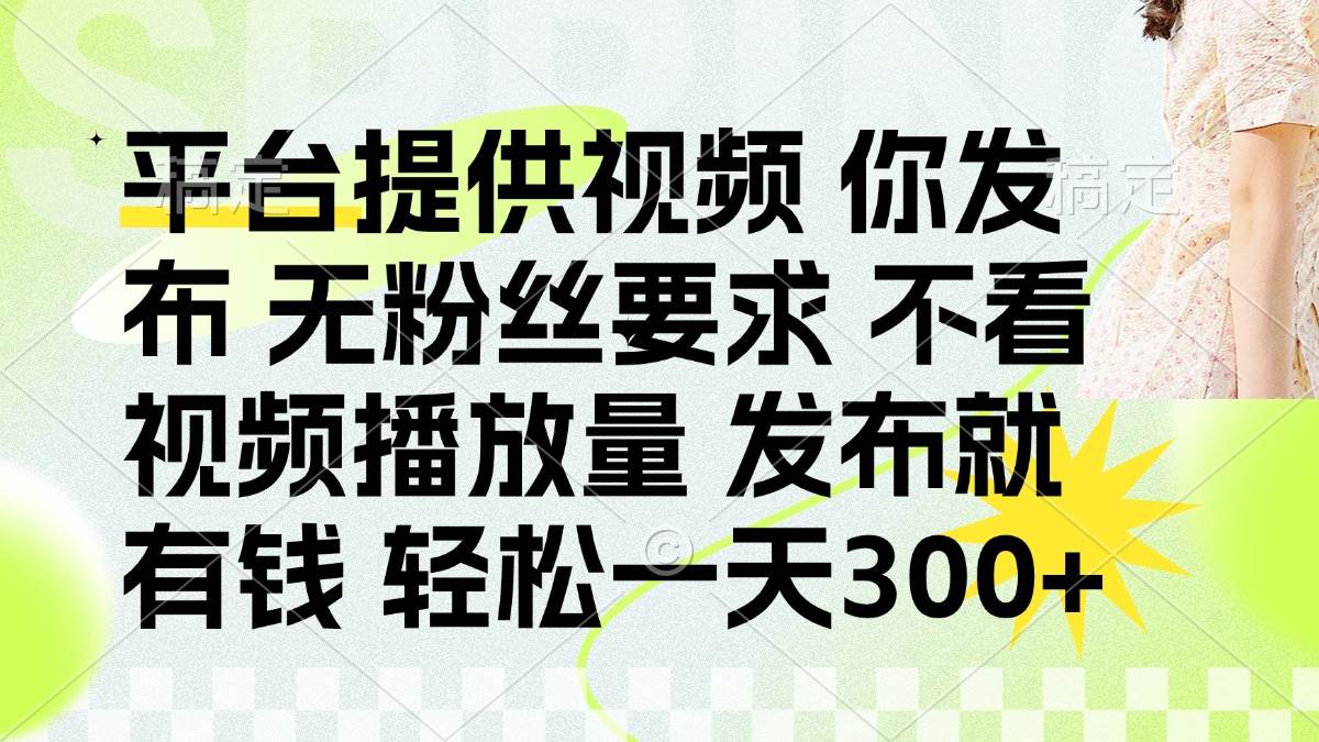 （14224期）发布平台提供视频就有钱 无粉丝要求 不看视频播放量 发布就有钱 一天300+-致富学堂