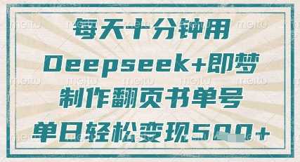 每天十分钟，用Deepseek+即梦，制作翻页书单号，疯狂涨粉，单日轻松变现5张-致富学堂
