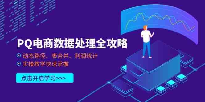 PQ电商数据处理全攻略，动态路径、表合并、利润统计，实操教学快速掌握-致富学堂