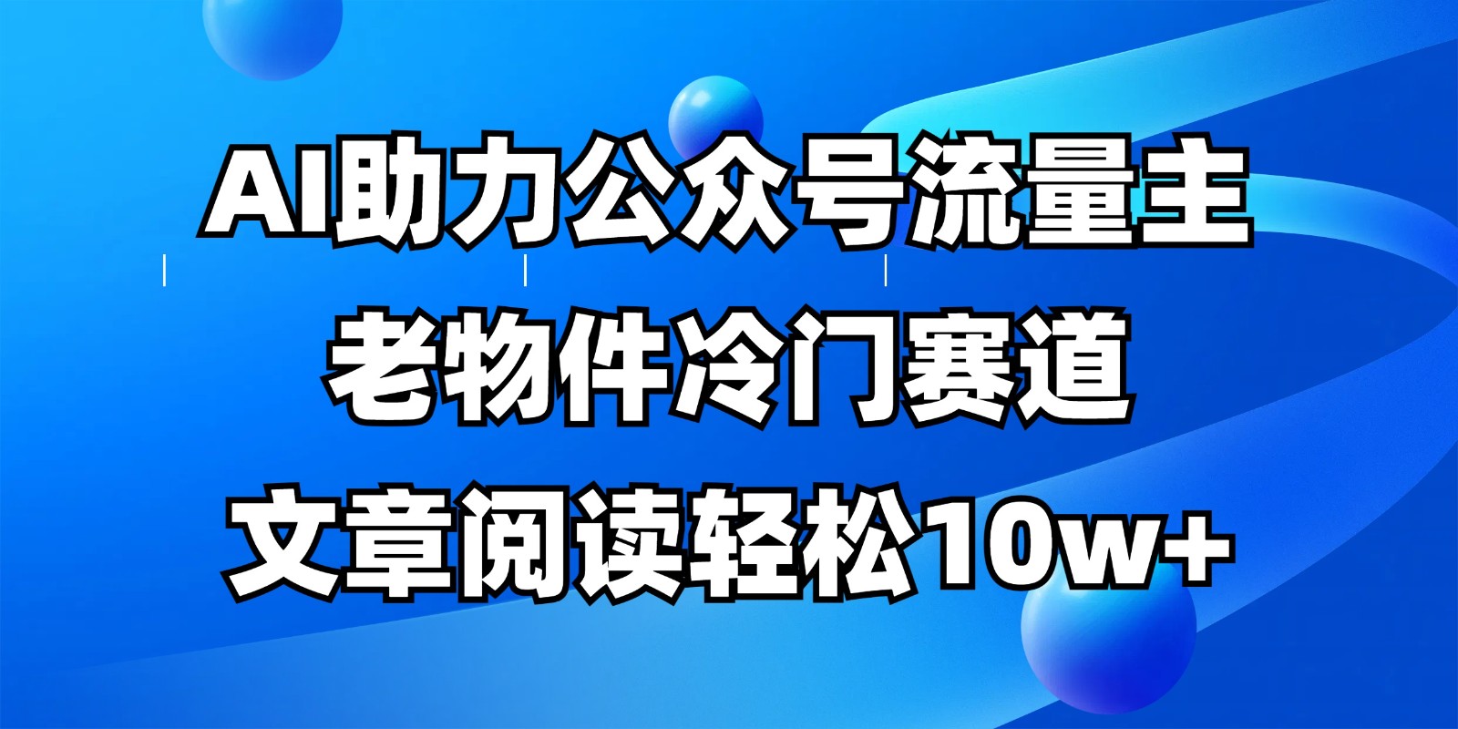 公众号流量主冷门赛道，AI助力，文章阅读轻松10w+，全流程详细教程-致富学堂