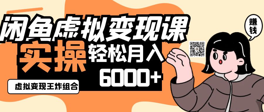 2025闲鱼虚拟产品变现程，实操王炸组合，轻松月入6000+-致富学堂